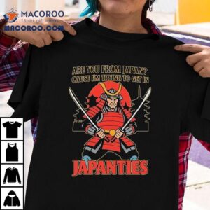 Are You From Japan Cause I’m Trying To Get In Japanties Samurai Shirt