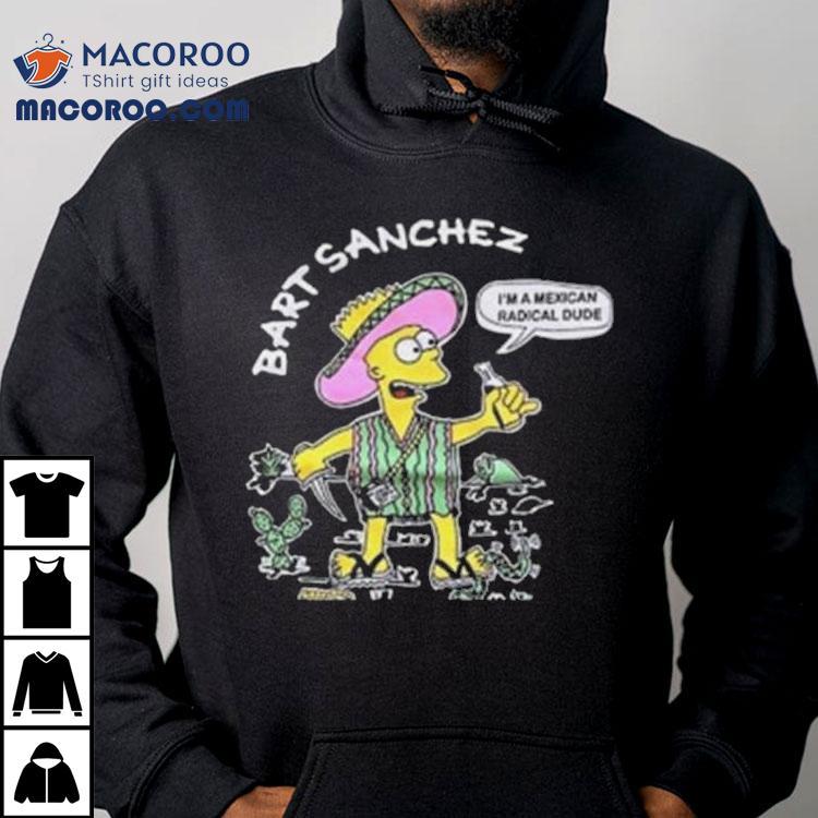 Bart Sanchez Simpson I’m A Mexican Radical Dude Shirt Bart Sanchez Simpson I’m A Mexican Radical Dude Shirt