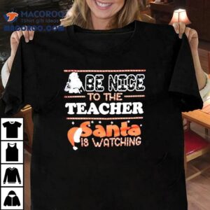 Be Nice To The Teacher Santa Is Watching Christmas Shirt