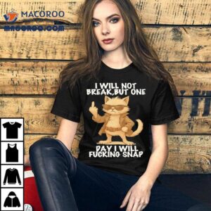 Cat I Will Not Break But One Day I Will Fucking Snap Shirt