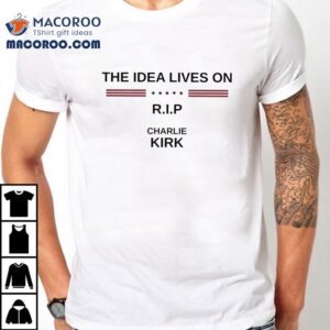 Charlie Kirk The Idea Lives On Rip Tshirt