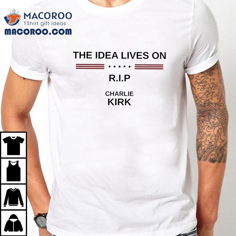 Charlie Kirk The Idea Lives On Rip Shirt Charlie Kirk The Idea Lives On Rip Shirt