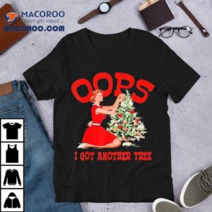 Christmas Oops I Got Another Tree Shirt Christmas Oops I Got Another Tree Shirt