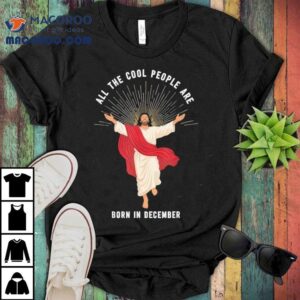 Cool People Are Born In December Christian Christmas Jesus Shirt