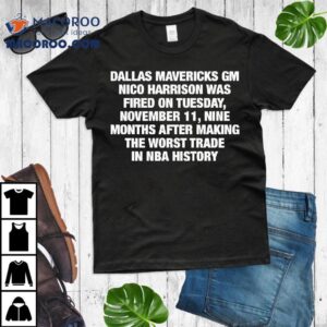 Dallas Mavericks Gm Nico Harrison Was Fired On Tuesday November Nine Months After Making The Worst Trade In Nba History Tshirt