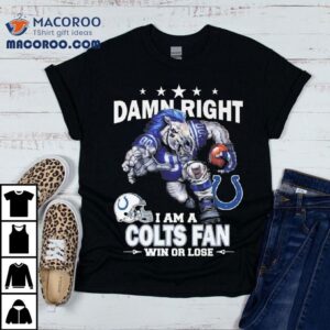 Damn Right I Am A Indianapolis Colts Fan Win Or Lose Mascot Tshirt