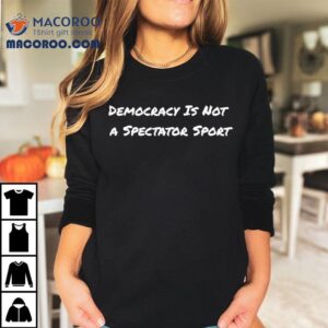 Democracy Is Not A Spectator Sport Voting Tshirt