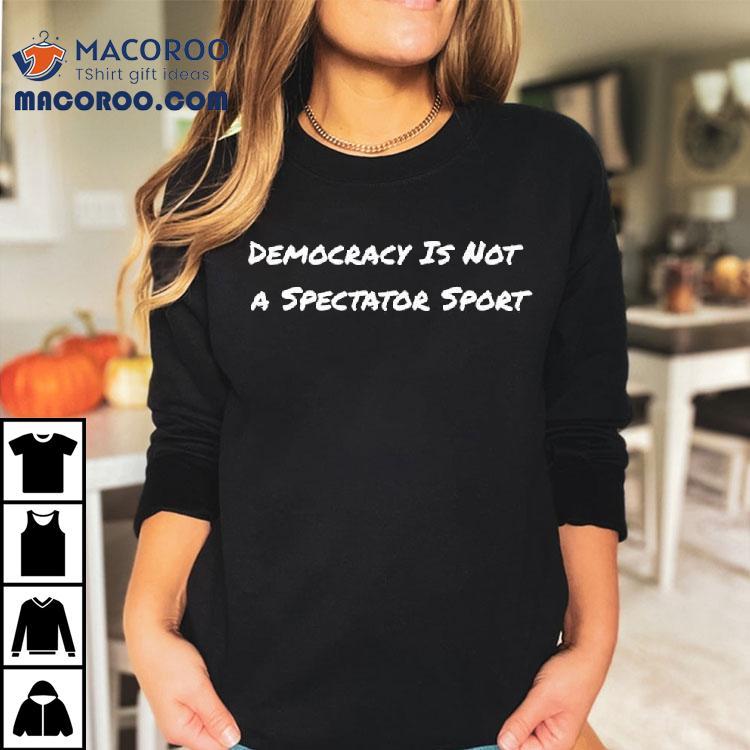 Democracy Is Not A Spectator Sport Voting Shirt Democracy Is Not A Spectator Sport Voting Shirt