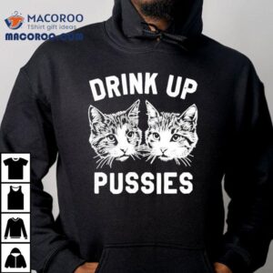 Drink Up Pussies Cat Shirt