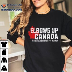 Elbows Up Canada Never Mistake Kindness For Weakness Tshirt