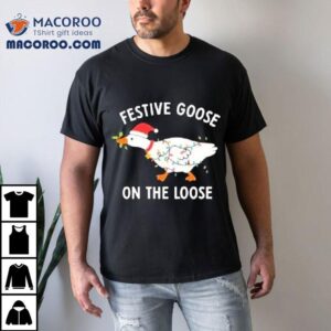 Festive Goose On The Loose Christmas Shirt Festive Goose On The Loose Christmas Shirt