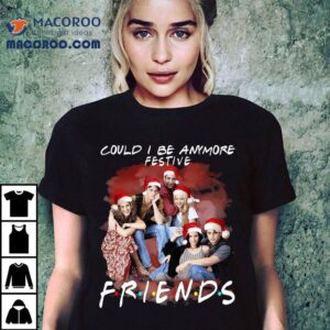 Friends Could I Be Anymore Festive Christmas T-shirt