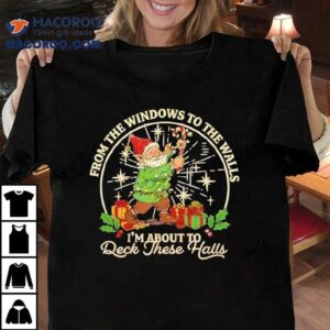 From The Windows To The Walls I M About To Deck These Halls Santa Tshirt