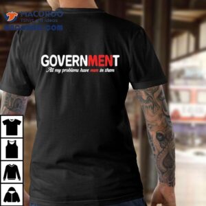 Government All My Problems Have Men In Them Tshirt