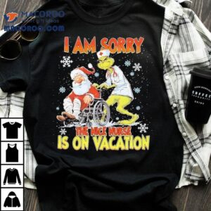 Grinch Christmas I Am Sorry The Nice Nurse Is On Vacation Nurse Shirt