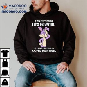 I Wasn T Born This Dramatic It S A Well Developed Coping Mechanism Tshirt