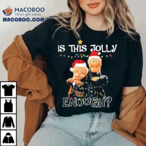 Is This Jolly Enough Statler And Waldorf Christmas Meme Shirt