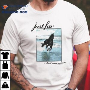 Just Far Away I Don’t Care Where Horse Beach Shirt