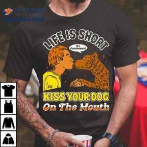 Kiss Your Dog On The Mouth Life Is Short It’s Consensual T-shirt