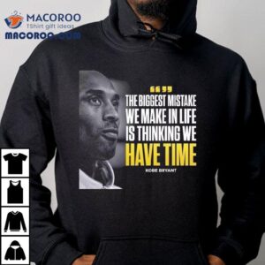 Kobe Bryant The Biggest Mistake We Make In Life Is Thinking We Have Time Tshirt