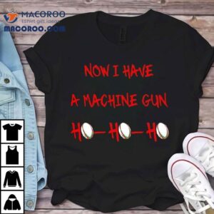 Machine Gun Christmas Jumper Now I Have A Ho Ho Ho Shirt