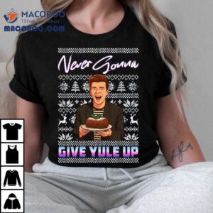 Never Gonna Give Yule Up Rick Astley Christmas T-shirt Never Gonna Give Yule Up Rick Astley Christmas T-shirt