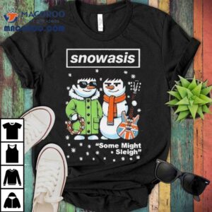 Oasis X Snowman Snowasis Some Might Sleigh Merry Christmas Shirt