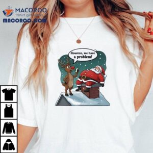 Santa Claus And Deer Houston We Have A Problem Christmas Shirt