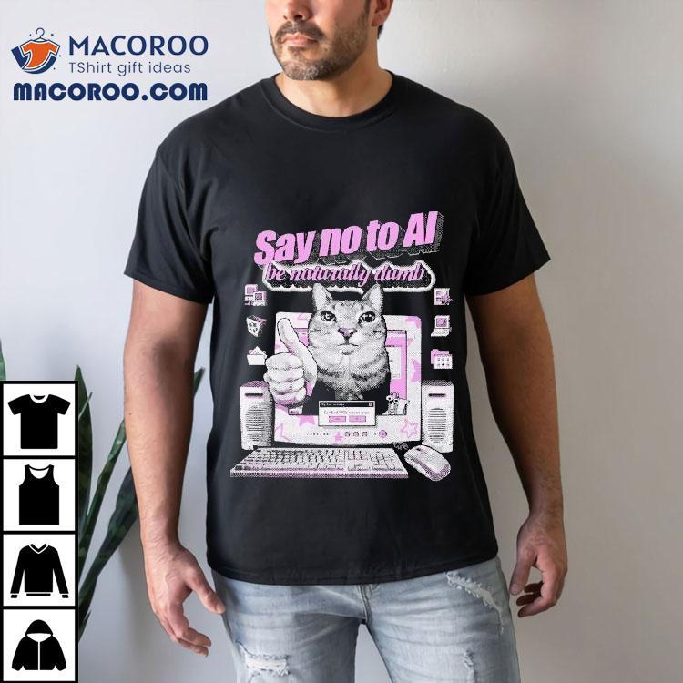 Say No To Ai Be Naturally Dumb Cat Shirt Say No To Ai Be Naturally Dumb Cat Shirt