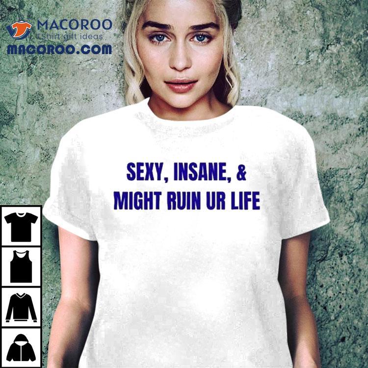 Sexy Insane Might Ruin Ur Life Shirt Sexy Insane Might Ruin Ur Life Shirt