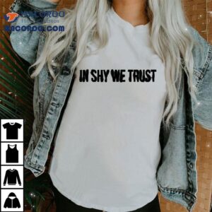 Shygirl In Shy We Trust Shirt
