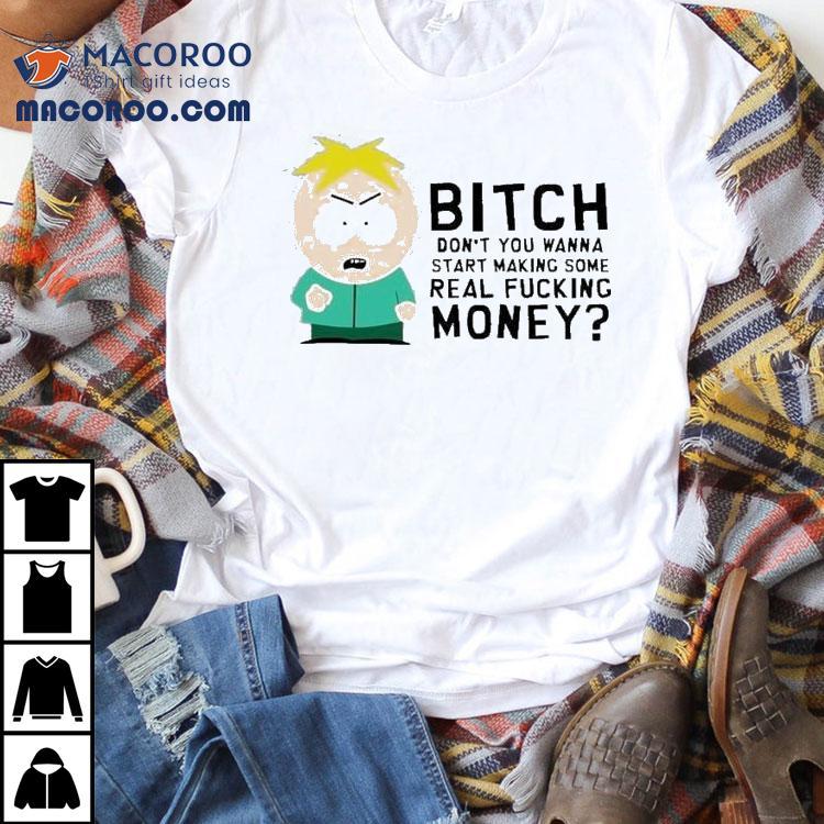 South Park Butters Bitch Don’t You Wanna Start Making Some Real Fucking Money Shirt South Park Butters Bitch Don’t You Wanna Start Making Some Real Fucking Money Shirt