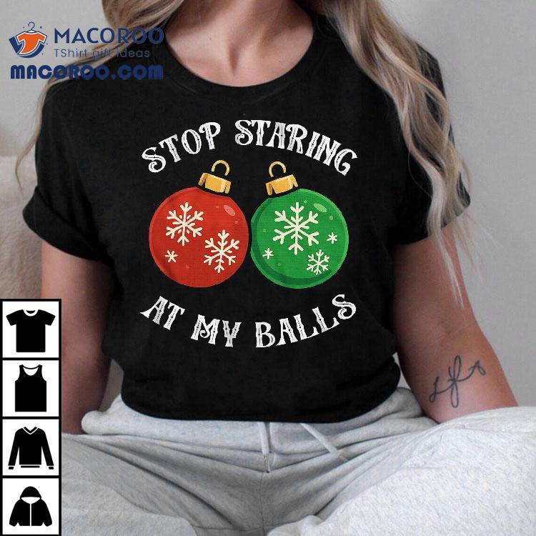 Stop Staring At My Balls Funny Christmas T-shirt Stop Staring At My Balls Funny Christmas T-shirt