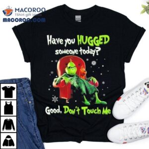 The Grinch Have You Hugged Someone Today Good Don’t Touch Me Merry Christmas 2025 Shirt The Grinch Have You Hugged Someone Today Good Don’t Touch Me Merry Christmas 2025 Shirt