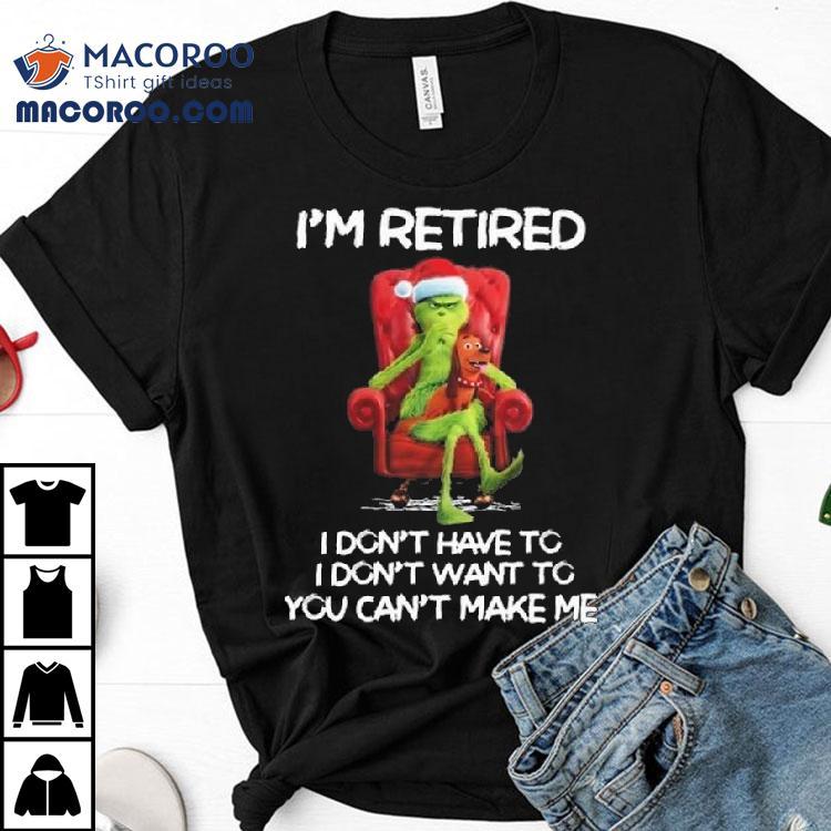 The Grinch I’m Retired I Don’t Have To I Don’t Want To You Can’t Make Me Merry Christmas 2025 Shirt The Grinch I’m Retired I Don’t Have To I Don’t Want To You Can’t Make Me Merry Christmas 2025 Shirt
