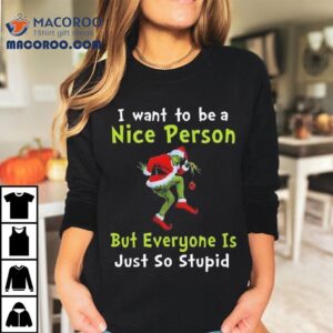 The Grinch I Want To Be A Nice Person But Everyone Is Just So Stupid Merry Christmas 2025 Shirt The Grinch I Want To Be A Nice Person But Everyone Is Just So Stupid Merry Christmas 2025 Shirt