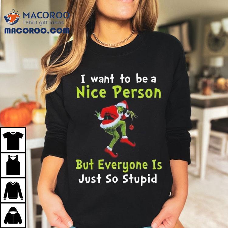 The Grinch I Want To Be A Nice Person But Everyone Is Just So Stupid Merry Christmas 2025 Shirt The Grinch I Want To Be A Nice Person But Everyone Is Just So Stupid Merry Christmas 2025 Shirt
