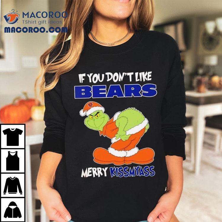 The Grinch If You Don’t Like Chicago Bears Merry Kiss My Ass Christmas Shirt The Grinch If You Don’t Like Chicago Bears Merry Kiss My Ass Christmas Shirt