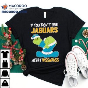 The Grinch If You Don’t Like Jacksonville Jaguars Merry Kiss My Ass Christmas Shirt The Grinch If You Don’t Like Jacksonville Jaguars Merry Kiss My Ass Christmas Shirt
