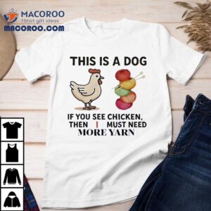 This Is A Dog If You See Chicken Then I Must Need More Yarn Shirt