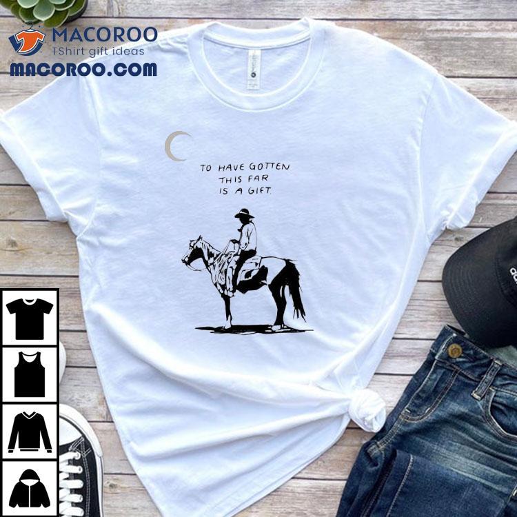 To Have Gotten This Far Is A Gift Horse Shirt To Have Gotten This Far Is A Gift Horse Shirt