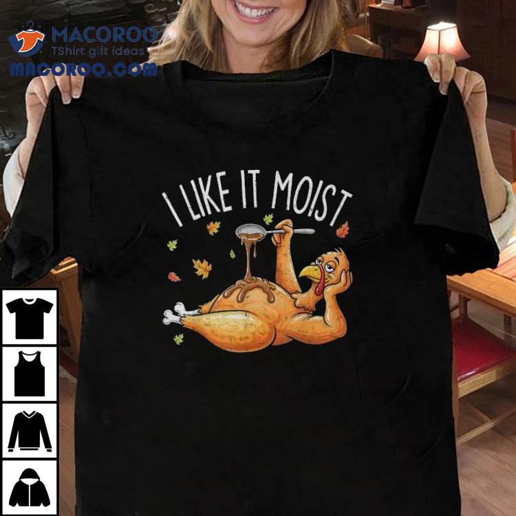 Turkey Thanksgiving For I Like It Moist T-shirt Turkey Thanksgiving For I Like It Moist T-shirt