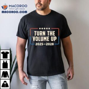 Turn The Volume Up Political Slogan Shirt