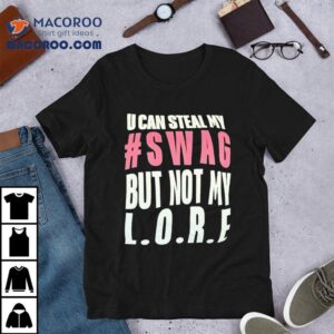 U Can Steal My Swag But Not My Lore Shirt