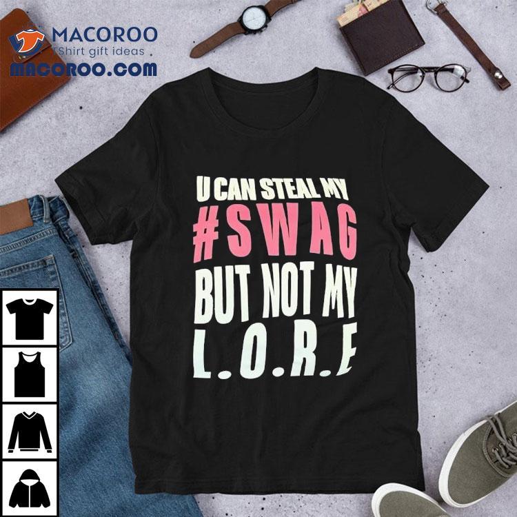 U Can Steal My Swag But Not My Lore Shirt U Can Steal My Swag But Not My Lore Shirt