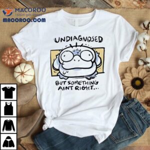 Undiagnosed But Somthing Aint Rht Shirt