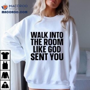 Walk Into The Room Like God Sent You Shirt