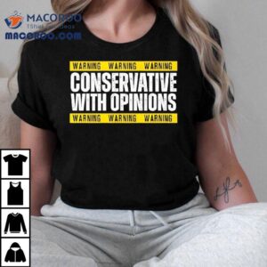 Warning Conservative With Opinions Shirt