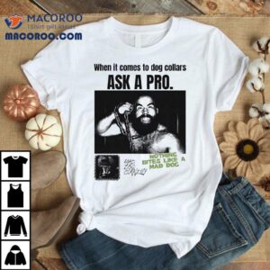 When It Comes To Dog Collars Ask A Pro Nothing Bites Like A Mad Dog Shirt