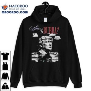 Who Is Bubba Trump Shirt